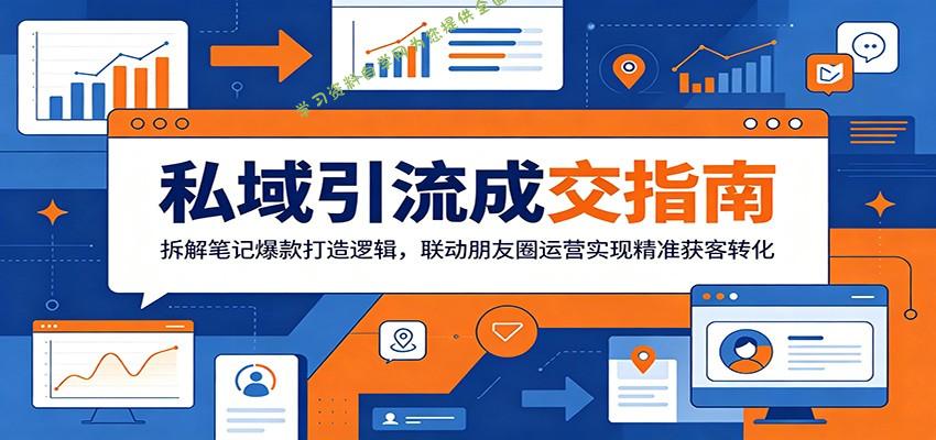 私域引流成交指南：拆解笔记爆款打造逻辑，联动朋友圈运营实现精准获客转化 - - 