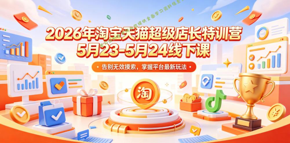 2026年淘宝天猫超级店长特训营5月23-5月24线下课，告别无效摸索，掌握平台最新玩法 - - 