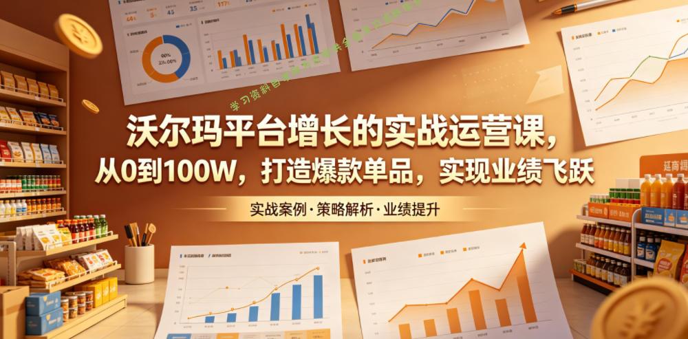 沃尔玛平台增长的实战运营课,从0到100W,打造爆款单品,实现业绩飞跃