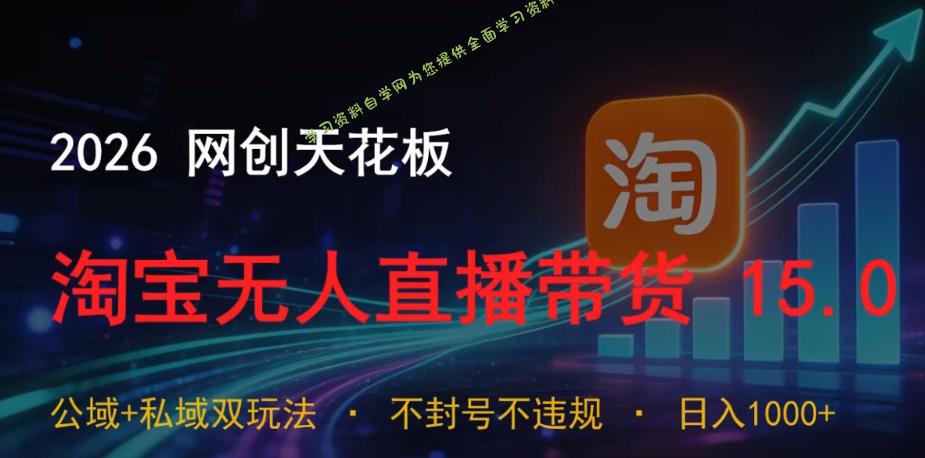 2026网创天花板,淘宝无人直播带货15.0,公域+私域双玩法,日入1k+,不违规不封号【揭秘】