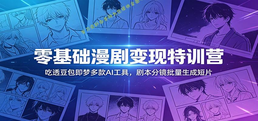 零基础漫剧变现特训营：玩转豆包即梦多款AI工具，剧本分镜批量生成短片 - - 