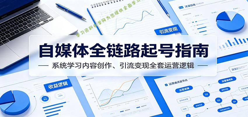 自媒体全链路起号指南:系统学习内容创作、引流变现全套运营逻辑 - -