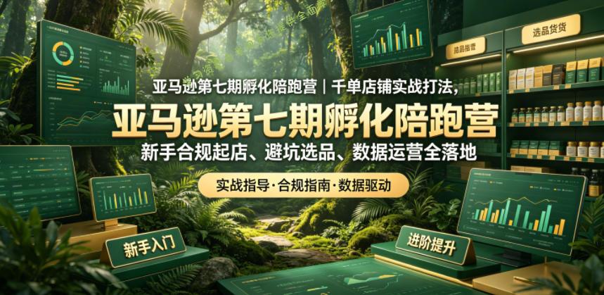 亚马逊第七期孵化陪跑营|千单店铺实战打法,新手合规起店、避坑选品、数据运营全落地