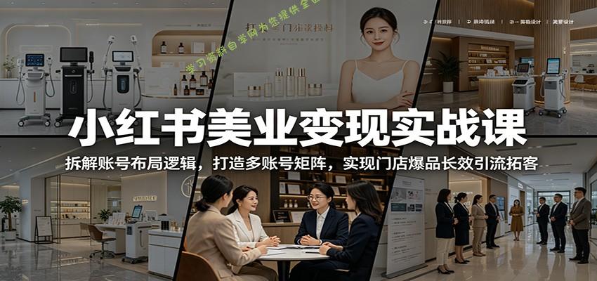小红书美业变现实战课:拆解账号布局逻辑,打造多账号矩阵,实现门店爆品长效引流拓客 - -