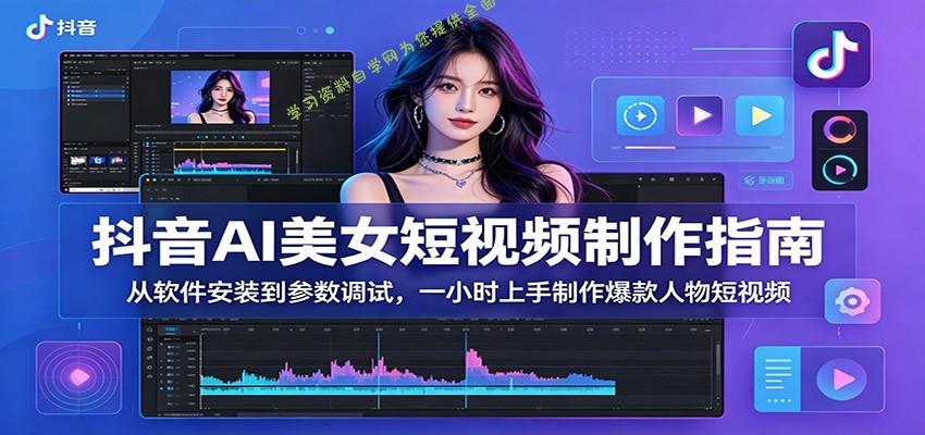 抖音AI美女短视频制作指南：从软件安装到参数调试，一小时上手制作爆款人物短视频 - - 