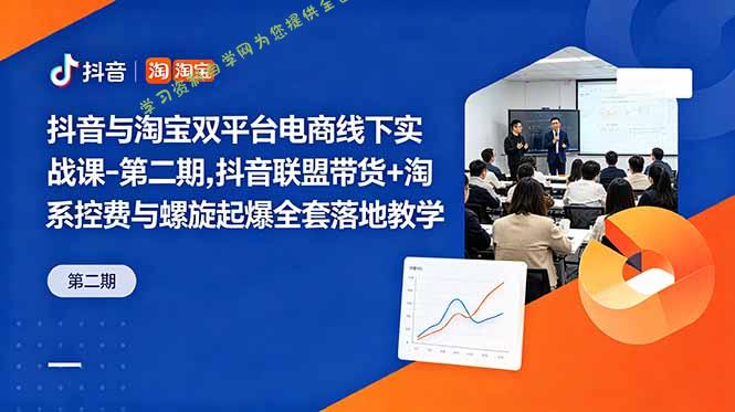 抖音与淘宝双平台电商线下实战课-第二期，抖音联盟带货+淘系控费与螺旋起爆全套落地教学 - - 