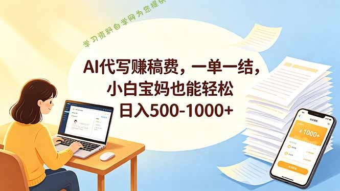 AI代写赚稿费，一单一结，小白宝妈也能轻松日入500-1000+ - - 