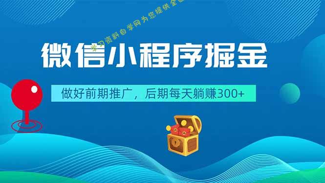 微信小程序掘金，做好前期推广，后期每天躺赚300+ - 