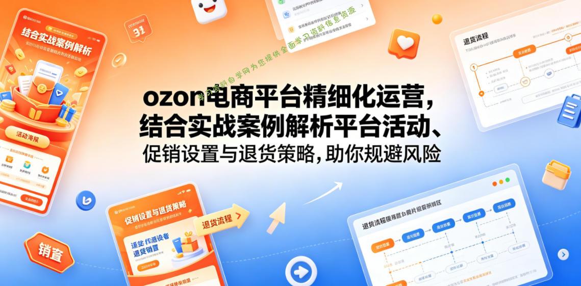 ozon电商平台精细化运营,结合实战案例解析平台活动、促销设置与退货策略,助你规避风险、提升销量