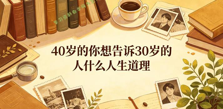 公众号付费文章:40岁的你想告诉30岁的人什么人生道理?