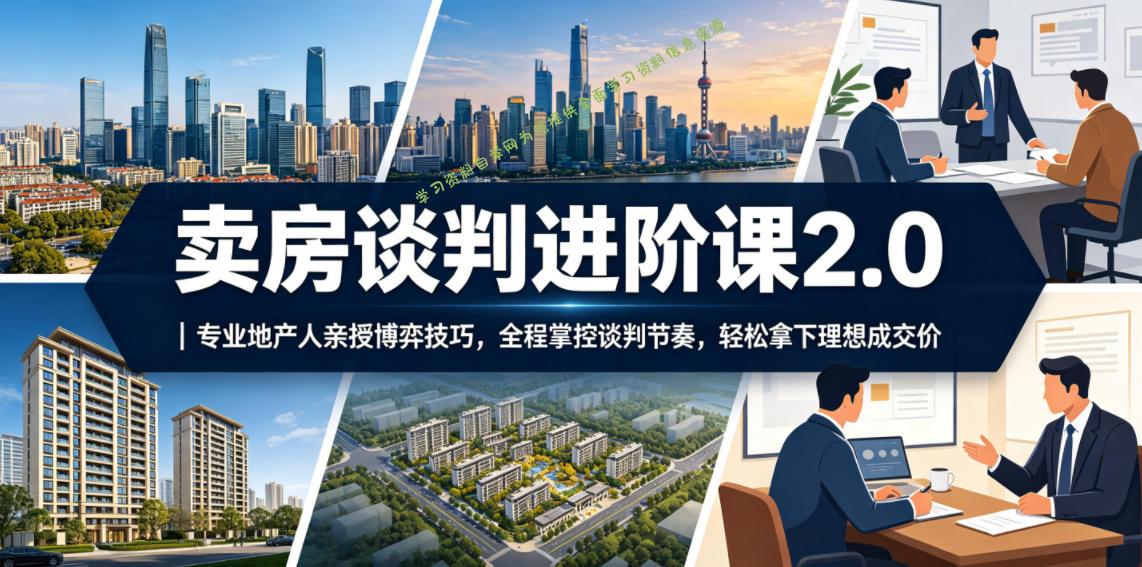 卖房谈判进阶课2.0|专业地产人亲授博弈技巧,全程掌控谈判节奏,轻松拿下理想成交价