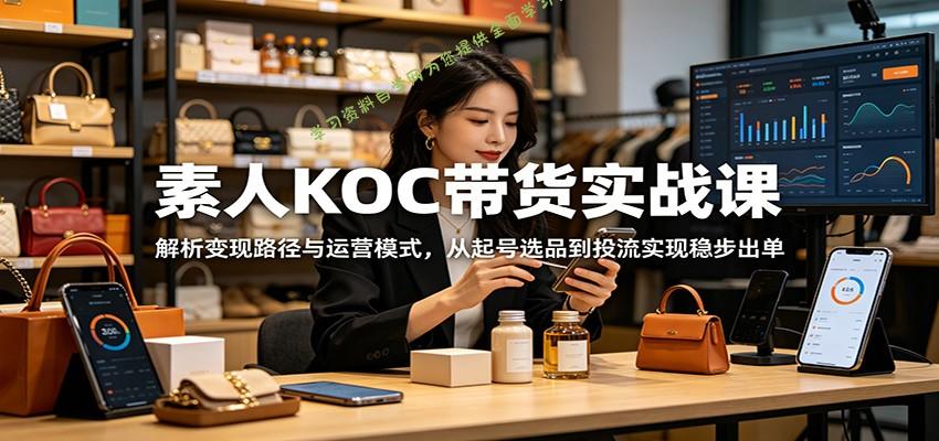 素人KOC带货实战课：解析变现路径与运营模式，从起号选品到投流实现稳步出单 - - 