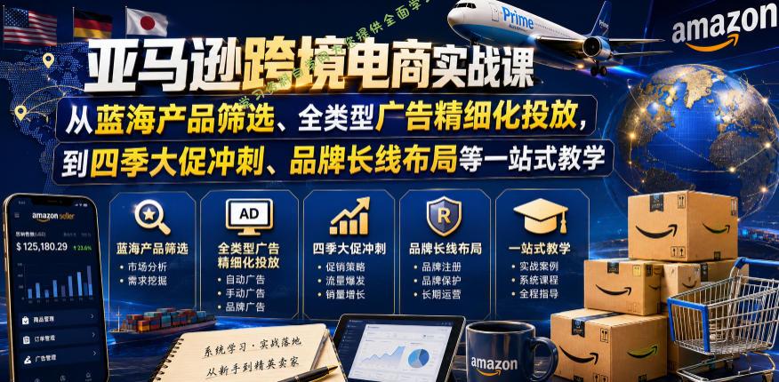 亚马逊跨境电商实战课,从蓝海产品筛选、全类型广告精细化投放,到四季大促冲刺、品牌长线布局等一站式教学