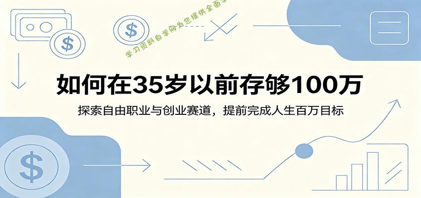 如何在35岁以前存够100万：探索自由职业与创业赛道，提前完成人生百万目标 - - 