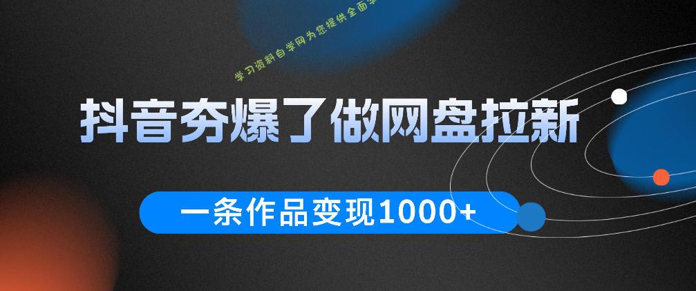 抖音夯爆了做网盘拉新,一条作品轻松10W+流量,变现1k+,看完即可上手操作