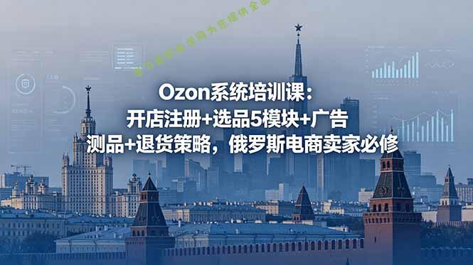 Ozon系统培训课：开店注册+选品5模块+广告测品+退货策略，俄罗斯电商卖家必修 - 