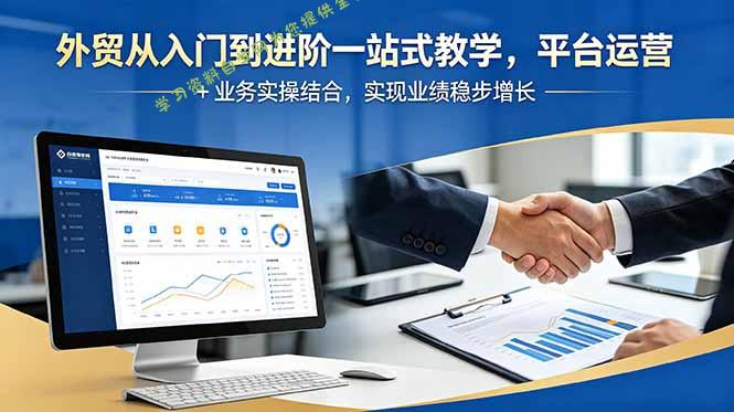 外贸从入门到进阶一站式教学，平台运营 + 业务实操结合，实现业绩稳步增长 - 
