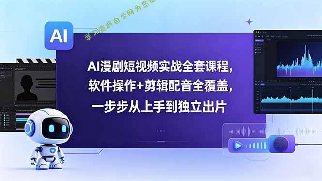 AI漫剧短视频实战全套课程，软件操作+剪辑配音全覆盖，一步步从上手到独立出片 - 