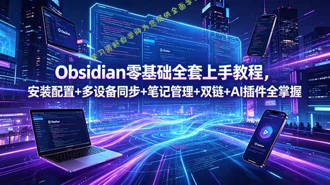 Obsidian零基础全套上手教程，安装配置+多设备同步+笔记管理+双链+AI插件全掌握 - 