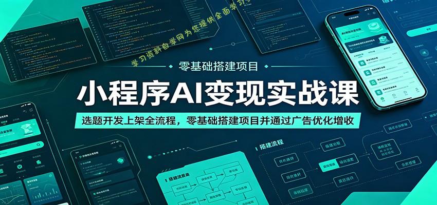 小程序AI变现实战课：选题开发上架全流程，零基础搭建项目并通过广告优化增收 - 