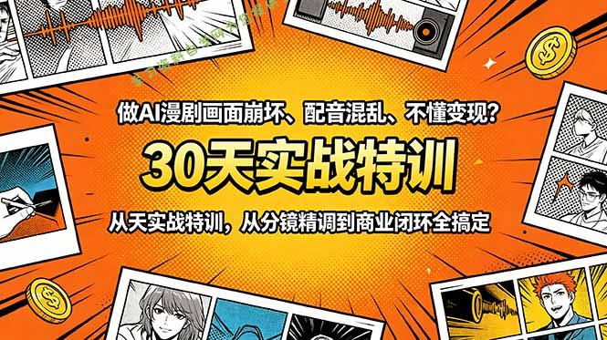 做AI漫剧画面崩坏、配音混乱、不懂变现？30天实战特训，从分镜精调到商业闭环全搞定 - 