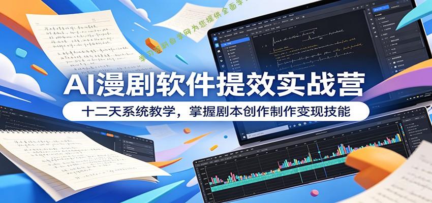 AI漫剧软件提效实战营：十二天系统教学，掌握剧本创作制作变现技能 - - 