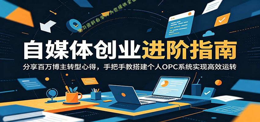 自媒体创业进阶指南：分享百万博主转型心得，手把手教搭建个人OPC系统实现高效运转 - - 