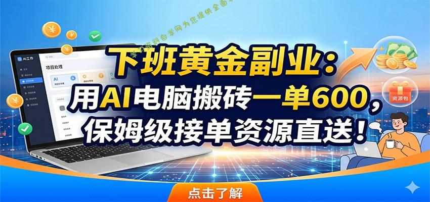 下班黄金副业：用AI电脑搬砖一单600，保姆级接单资源直送！ - 