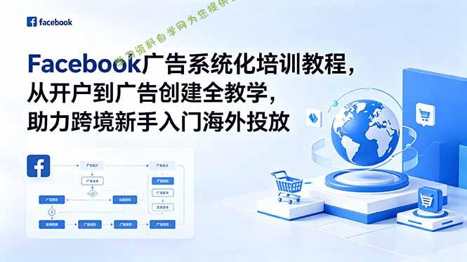 Facebook广告系统化培训教程，从开户到广告创建全教学，助力跨境新手入门海外投放 - 