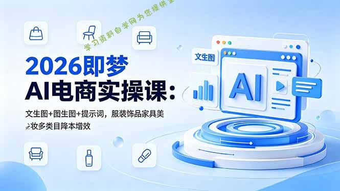 2026即梦AI电商实操课：文生图+图生图+提示词，服装饰品家具美妆多类目降本增效 - 