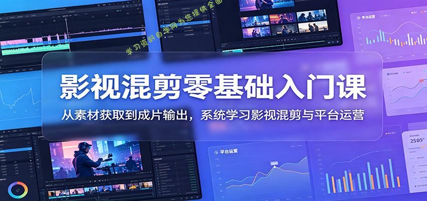 影视混剪零基础入门课：从素材获取到成片输出，系统学习影视混剪与平台运营 - - 