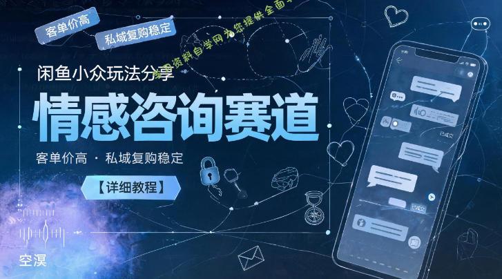 闲鱼小众玩法分享,情感咨询赛道,客单价高,私域复购稳定【详细教程】