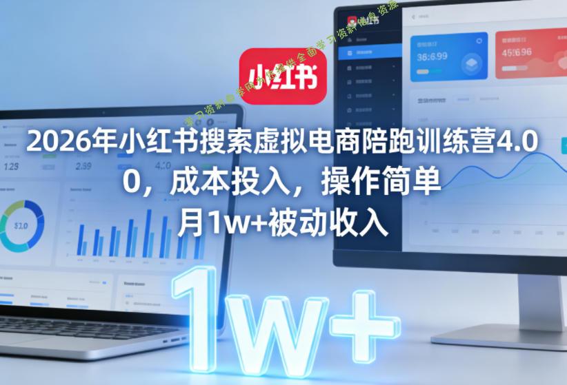 2026年小红书搜索虚拟电商陪跑训练营4.0,0成本投入,操作简单,月1w+被动收入(更新)