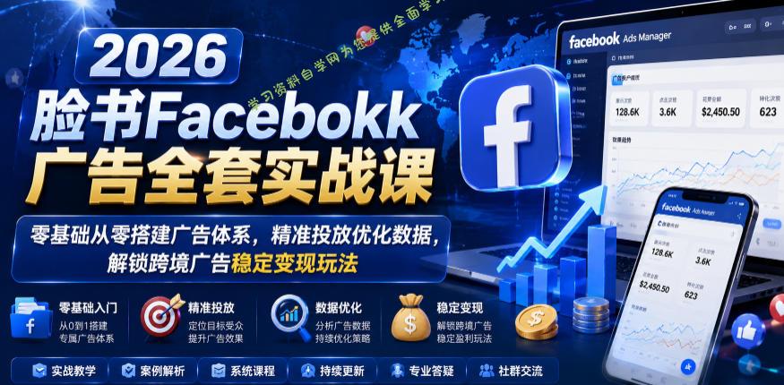 2026脸书Facebook广告全套实战课，零基础从零搭建广告体系，精准投放优化数据，解锁跨境广告稳定变现玩法 - 