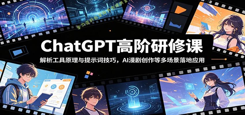 ChatGPT高阶研修课：解析工具原理与提示词技巧，AI漫剧创作等多场景落地应用 - 