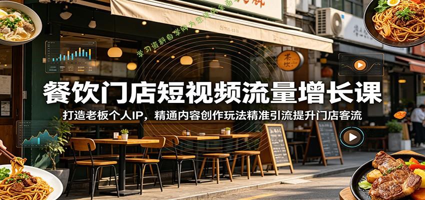 餐饮门店短视频流量增长课：打造老板个人IP，精通内容创作玩法精准引流提升门店客流 - 