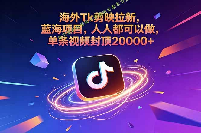 海外Tk剪映拉新，蓝海项目，人人都可以做，单条视频封顶20000+ - 