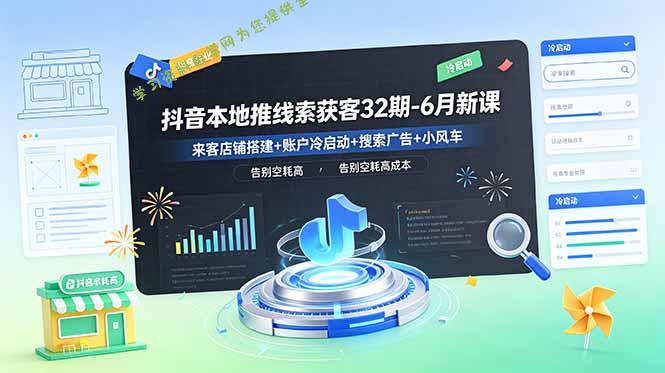 抖音本地推线索获客32期-6月新课：来客店铺搭建+账户冷启动+搜索广告+小风车，告别空耗高成本 - 