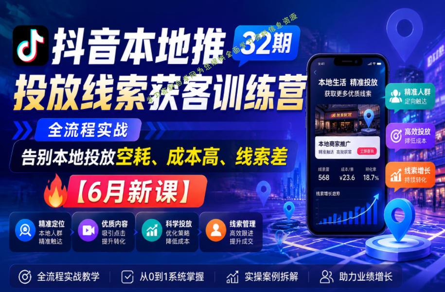 抖音本地推投放线索获客训练营32期，全流程实战，告别本地投放空耗、成本高、线索差【6月新课】 - 