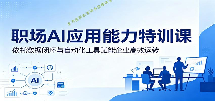 职场AI应用能力特训课：依托数据闭环与自动化工具赋能企业高效运转 - 