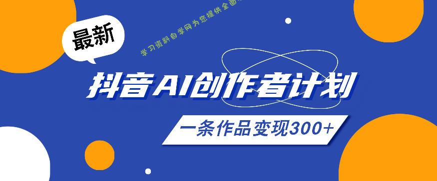 26年最新抖音AI创作者计划实操课程，一条作品变现300+ - 