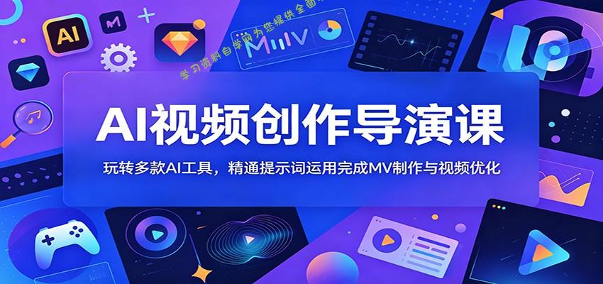AI视频创作导演课：玩转多款AI工具，精通提示词运用完成MV制作与视频优化 - 
