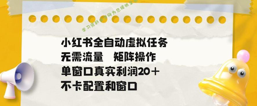 小红书全自动虚拟任务，矩阵操作无需流量，单窗口20+真实收益，不卡配置和窗口【揭秘】 - 