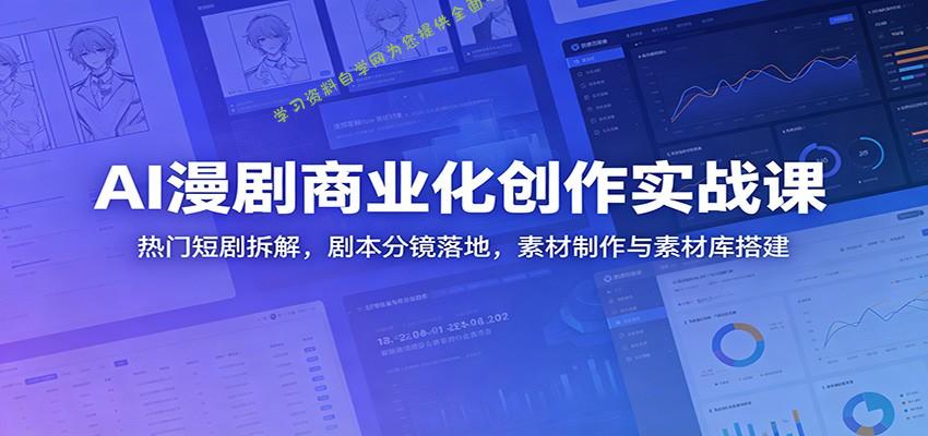 AI漫剧商业化创作实战课：热门短剧拆解，剧本分镜落地，素材制作与素材库搭建 - 
