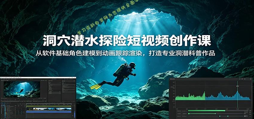 洞穴潜水探险短视频创作课：从软件基础角色建模到动画跟踪渲染，打造专业洞潜科普作品 - - 