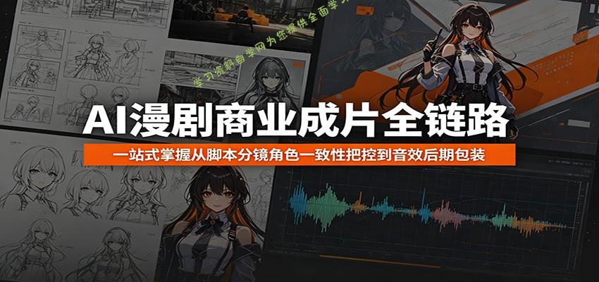 AI漫剧商业成片全链路：一站式掌握从脚本分镜角色一致性把控到音效后期包装 - - 