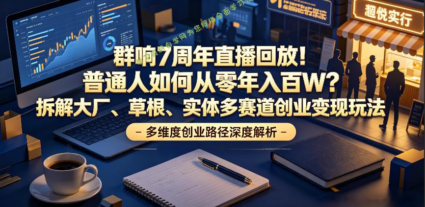 群响7周年直播回放!普通人如何从零年入百W?拆解大厂、草根、实体多赛道创业变现玩法