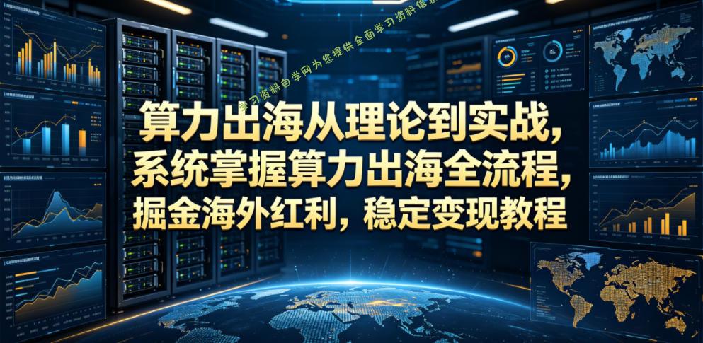 算力出海从理论到实战,系统掌握算力出海全流程,掘金海外红利,稳定变现教程