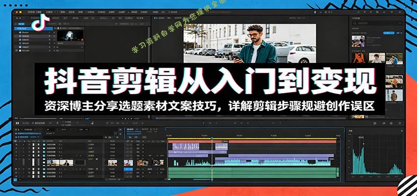 抖音剪辑从入门到变现：资深博主分享选题素材文案技巧，详解剪辑步骤规避创作误区 - - 