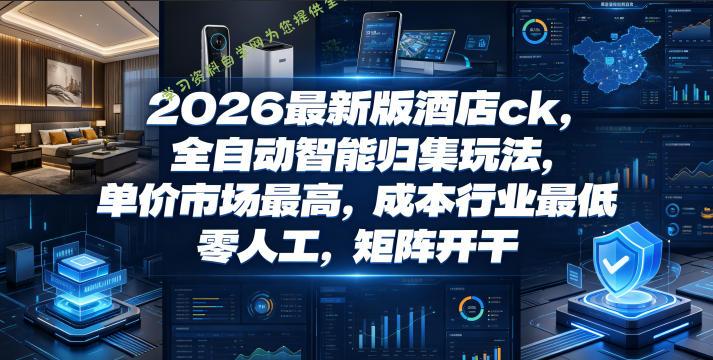 2026最新版酒店ck,全自动智能归集玩法,单价市场最高,成本行业最低,零人工,矩阵开干【揭秘】